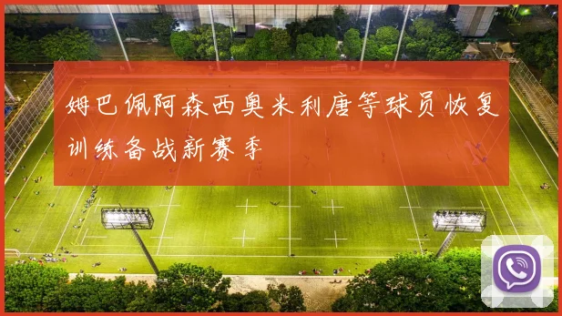 姆巴佩阿森西奥米利唐等球员恢复训练备战新赛季