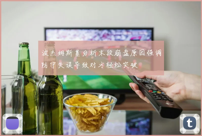 波杰姆斯基分析末段崩盘原因强调防守失误导致对方轻松突破