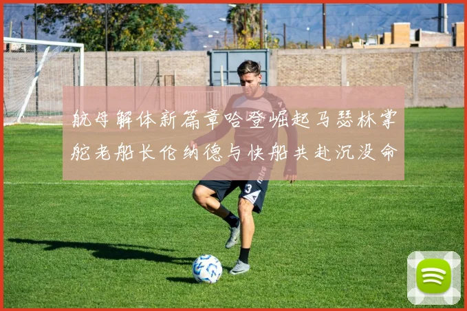 航母解体新篇章哈登崛起马瑟林掌舵老船长伦纳德与快船共赴沉没命运
