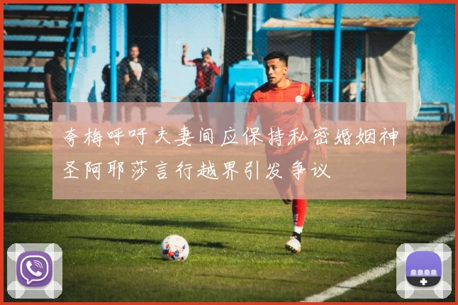 夸梅呼吁夫妻间应保持私密婚姻神圣阿耶莎言行越界引发争议