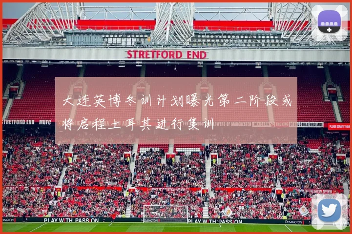 大连英博冬训计划曝光第二阶段或将启程土耳其进行集训