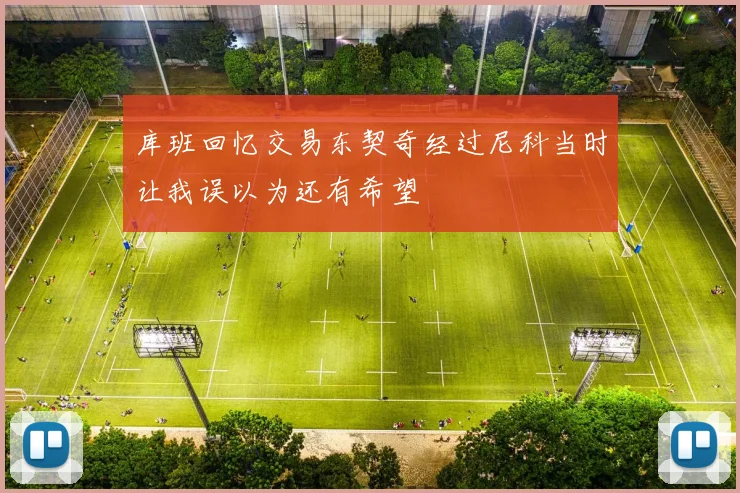 库班回忆交易东契奇经过尼科当时让我误以为还有希望